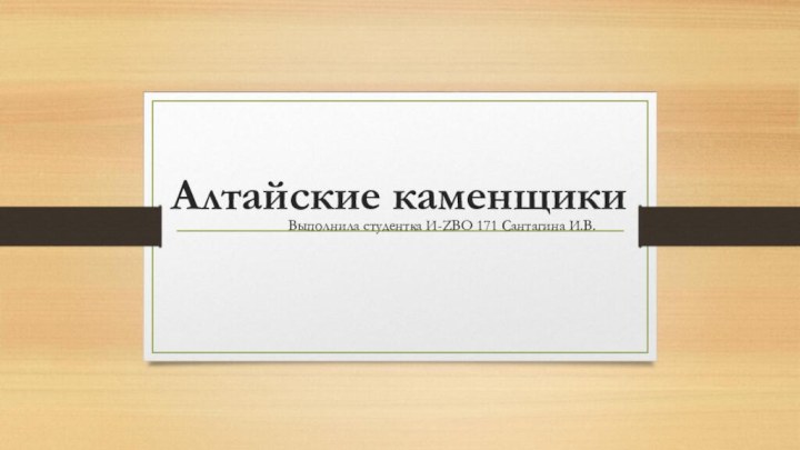 Алтайские каменщикиВыполнила студентка И-ZBO 171 Сантагина И.В.