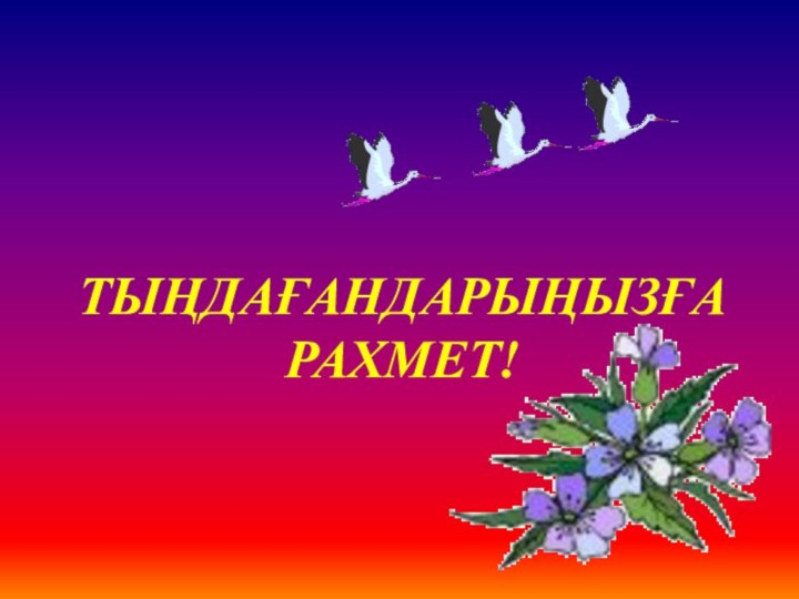 ТЫҢДАҒАНДАРЫҢЫЗҒА РАХМЕТ!