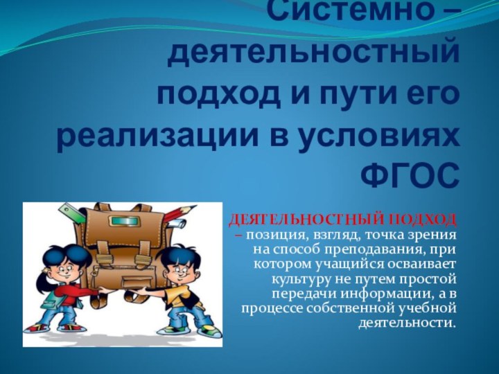 Системно – деятельностный подход и пути его реализации в условиях ФГОСДЕЯТЕЛЬНОСТНЫЙ