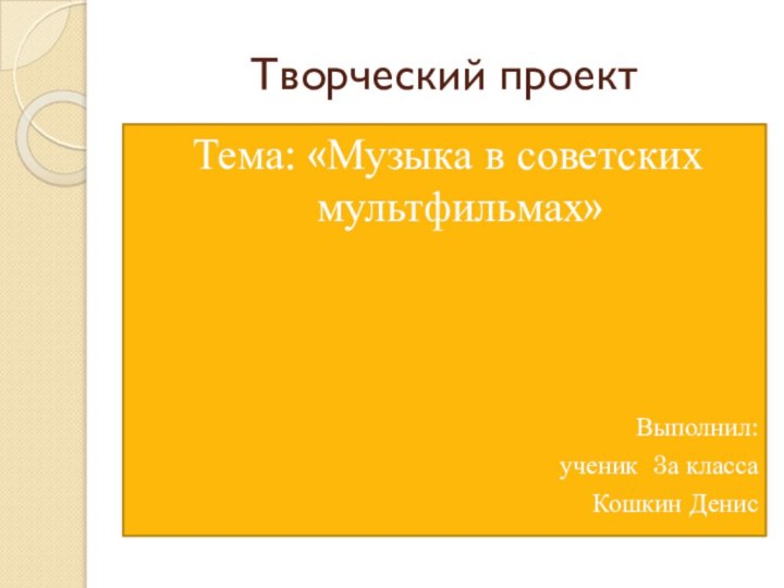 Творческий проект Тема: «Музыка в советских мультфильмах»Выполнил: ученик 3а классаКошкин Денис