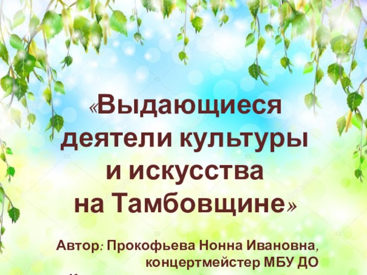 «Выдающиеся деятели культуры и искусства на Тамбовщине»Автор: Прокофьева Нонна Ивановна, концертмейстер МБУ