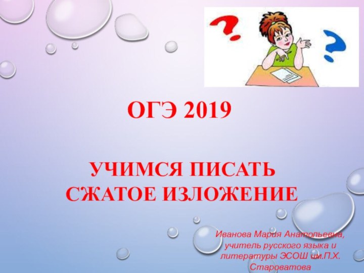 огэ 2019Учимся писать Сжатое изложениеИванова Мария Анатольевна, учитель русского языка и литературы ЭСОШ им.П.Х.Староватова