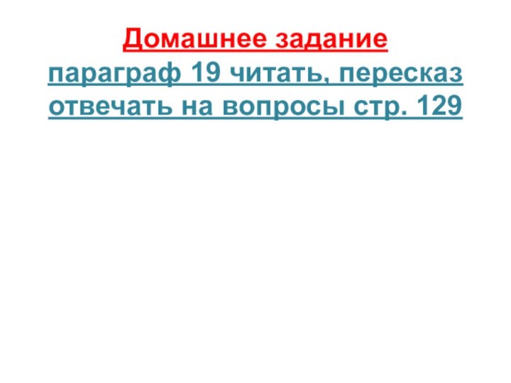 Домашнее задание параграф 19 читать, пересказ отвечать на вопросы стр. 129