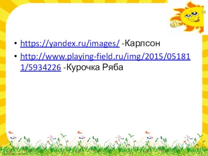 https://yandex.ru/images/ -Карлсонhttp://www.playing-field.ru/img/2015/051811/5934226 -Курочка Ряба