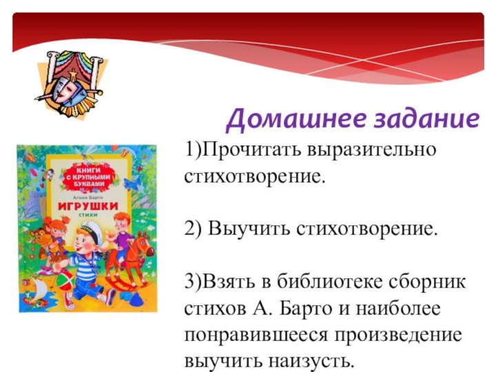 Домашнее задание1)Прочитать выразительно стихотворение.2) Выучить стихотворение.3)Взять в библиотеке сборник сти­хов А. Барто