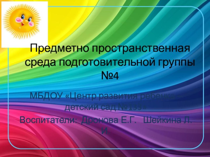 Предметно пространственная среда подготовительной группы №4МБДОУ «Центр развития ребенка –детский сад №133»Воспитатели: