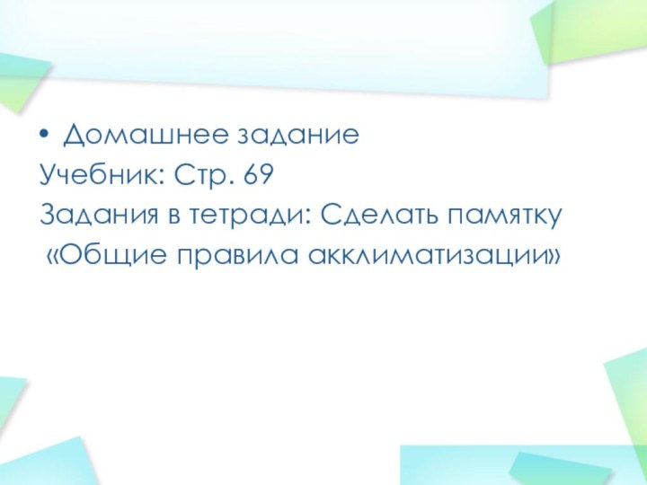 Домашнее задание Учебник: Стр. 69Задания в тетради: Сделать памятку «Общие правила акклиматизации»