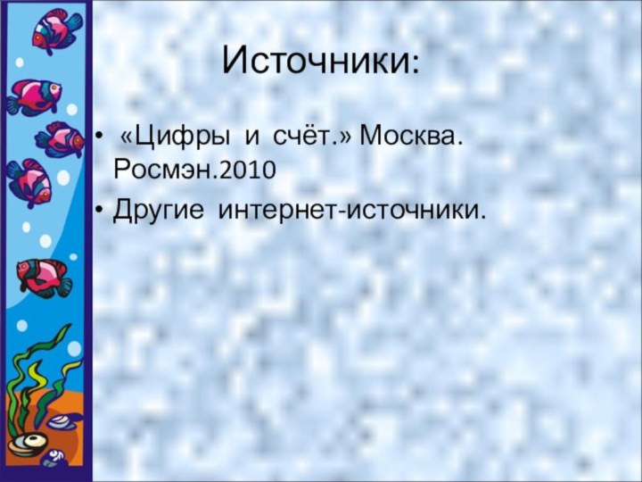 Источники: «Цифры и счёт.» Москва. Росмэн.2010Другие интернет-источники.