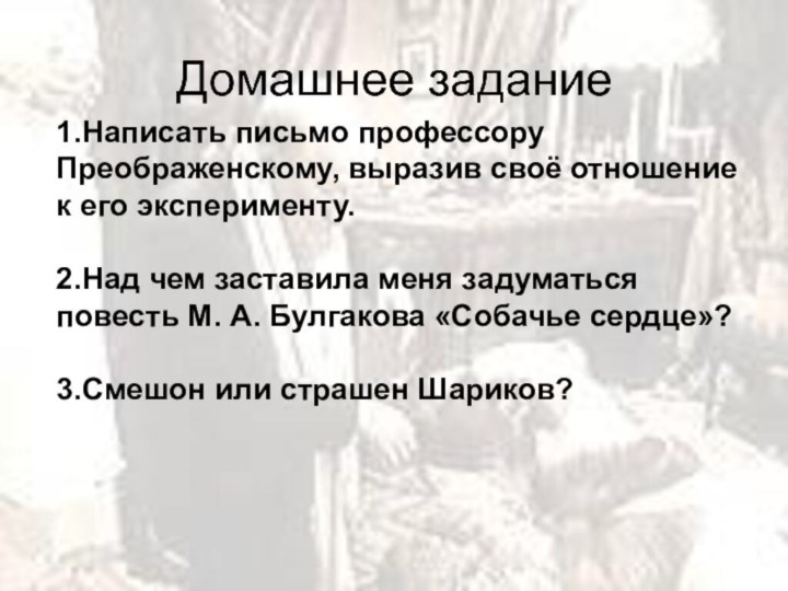 1.Написать письмо профессору Преображенскому, выразив своё отношение к его эксперименту.2.Над чем заставила