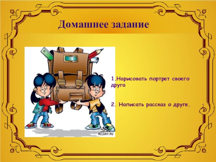 Домашнее задание1.Нарисовать портрет своего друга2. Написать рассказ о друге.