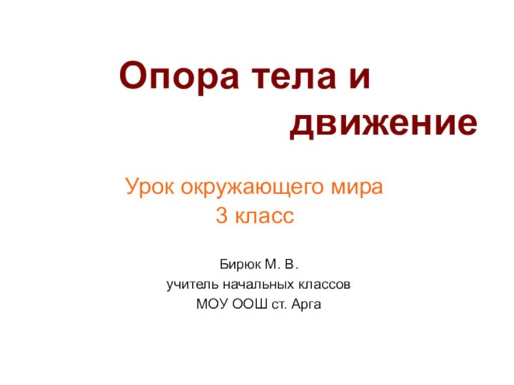 Опора тела и 				движениеУрок окружающего мира3 классБирюк М. В.учитель начальных классовМОУ ООШ ст. Арга