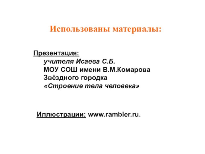 Использованы материалы:Презентация:	учителя Исаева С.Б.	МОУ СОШ имени В.М.Комарова	Звёздного городка	«Строение тела человека»Иллюстрации: www.rambler.ru.