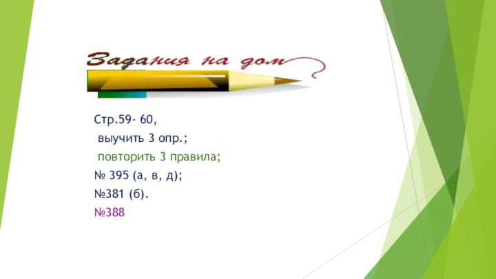 Стр.59- 60, выучить 3 опр.; повторить 3 правила; № 395 (а, в, д);№381 (б).№388