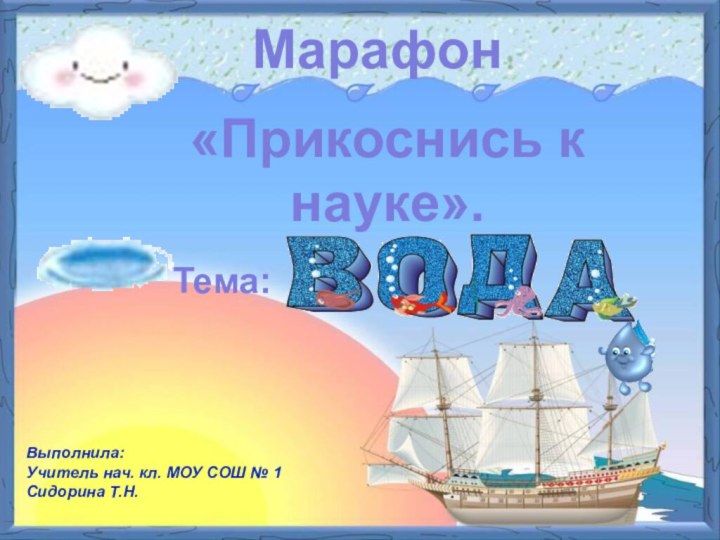 Марафон«Прикоснись к науке».Тема:Выполнила:Учитель нач. кл. МОУ СОШ № 1 Сидорина Т.Н.