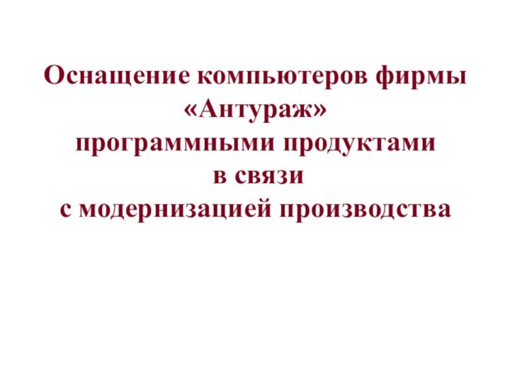 Оснащение компьютеров фирмы «Антураж»  программными продуктами  в связи  с модернизацией производства