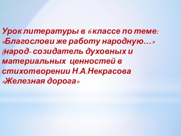 Урок литературы в 6 классе по теме: «Благослови же работу народную…»(народ- созидатель