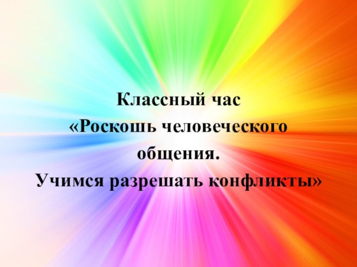 Классный час «Роскошь человеческого общения. Учимся разрешать конфликты»