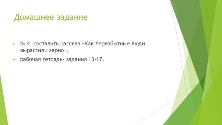 Домашнее задание№ 4, составить рассказ «Как первобытные люди вырастили зерно», рабочая тетрадь- задания 13-17.