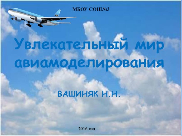 Увлекательный мир авиамоделирования  ВАШИНЯК Н.Н.МБОУ СОШ№32016 год