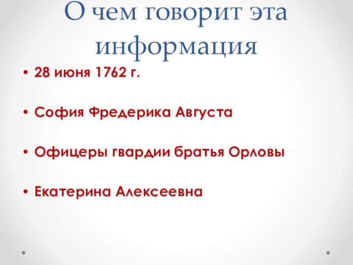 О чем говорит эта информация28 июня 1762 г.София Фредерика АвгустаОфицеры гвардии братья ОрловыЕкатерина Алексеевна