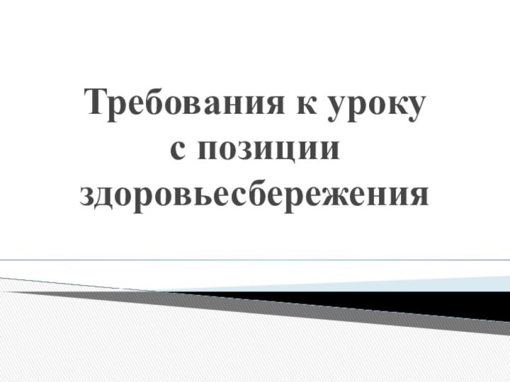 Требования к уроку  с позиции здоровьесбережения