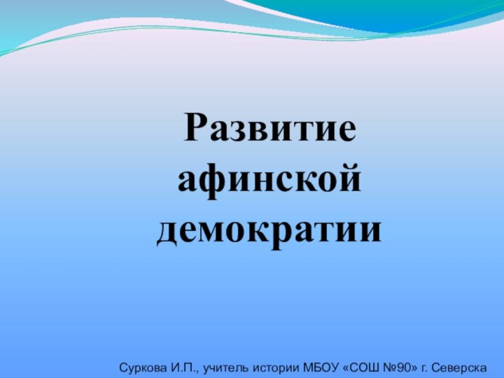 Развитие афинской демократииСуркова И.П., учитель истории МБОУ «СОШ №90» г. Северска