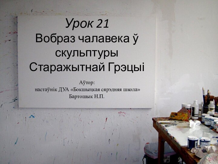 Урок 21 Вобраз чалавека ў скульптуры Старажытнай ГрэцыіАўтор: настаўнік ДУА «Бокшыцкая сярэдняя школа» Бартошык Н.П.