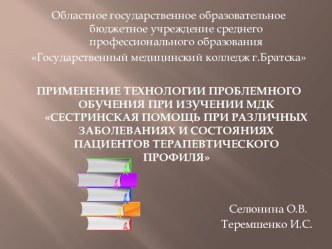 ПРЕЗЕНТАЦИЯ - ПРИМЕНЕНИЕ ТЕХНОЛОГИИ ПРОБЛЕМНОГО ОБУЧЕНИЯ ПРИ ИЗУЧЕНИИ МДК СЕСТРИНСКАЯ ПОМОЩЬ ПРИ РАЗЛИЧНЫХ ЗАБОЛЕВАНИЯХ И СОСТОЯНИЯХ ПАЦИЕНТОВ ТЕРАПЕВТИЧЕСКОГО ПРОФИЛЯ