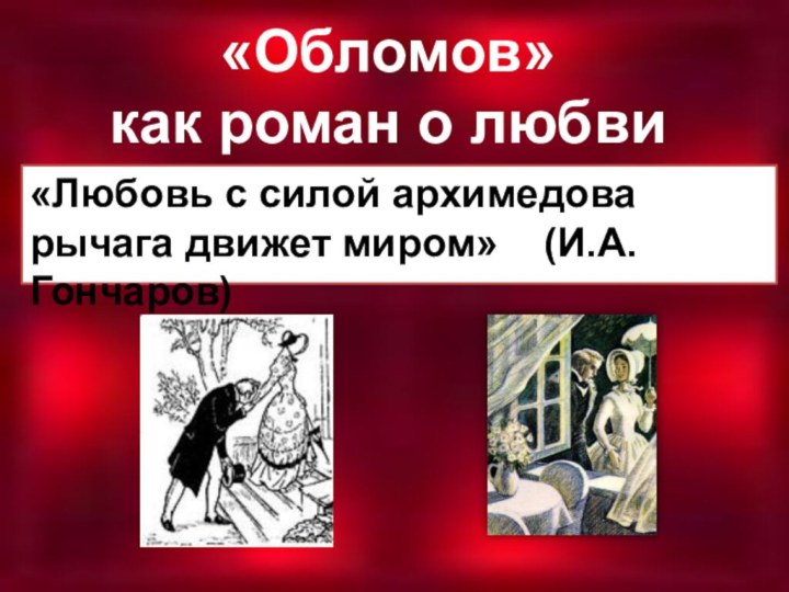 «Обломов»  как роман о любви «Любовь с силой архимедова рычага движет миром»  (И.А.Гончаров)