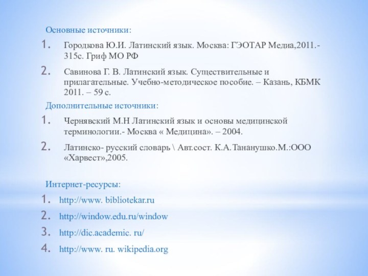 Основные источники:Городкова Ю.И. Латинский язык. Москва: ГЭОТАР Медиа,2011.- 315с. Гриф МО РФ