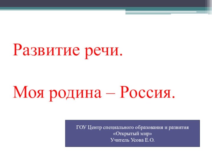 Развитие речи.  Моя родина – Россия.ГОУ Центр специального образования и развития