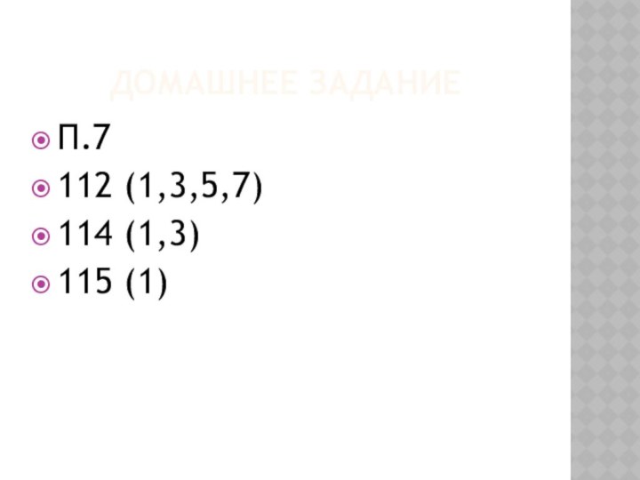 Домашнее заданиеП.7 112 (1,3,5,7)114 (1,3)115 (1)