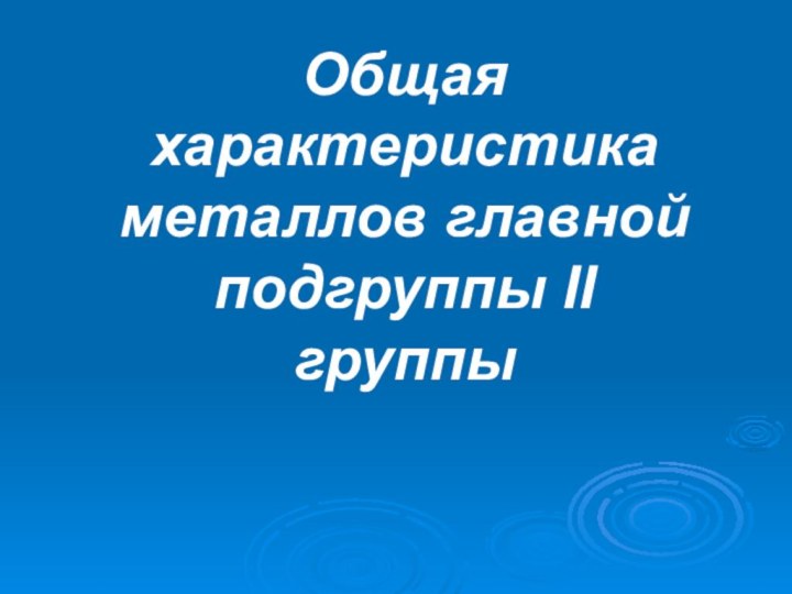 Общая характеристика металлов главной подгруппы ІІ группы