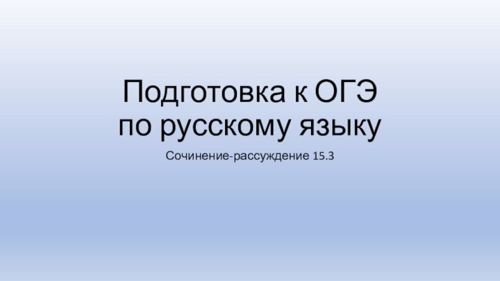 Подготовка к ОГЭ  по русскому языкуСочинение-рассуждение 15.3