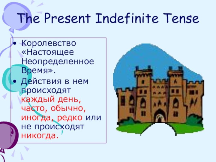 The Present Indefinite TenseКоролевство «Настоящее Неопределенное Время».Действия в нем происходят каждый день,