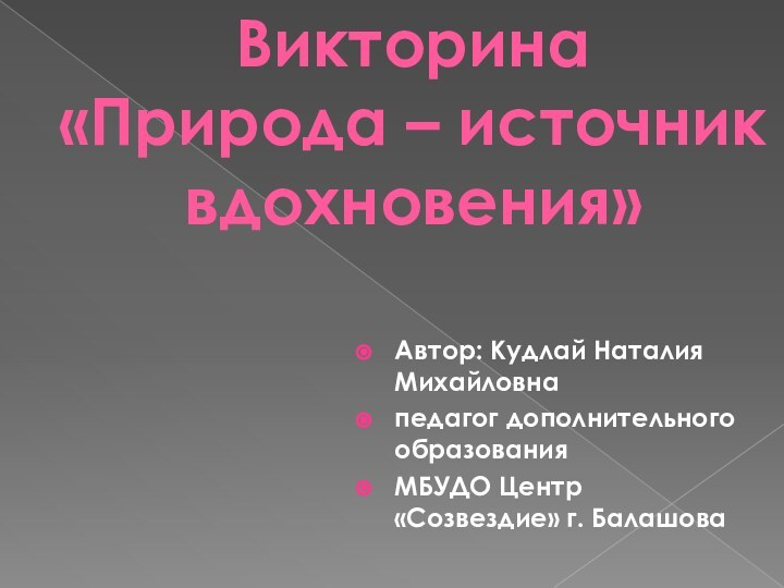 Викторина «Природа – источник вдохновения»  Автор: Кудлай Наталия Михайловнапедагог дополнительного образования