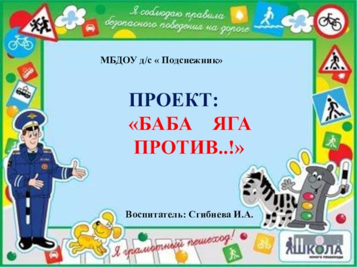 ПРОЕКТ:«БАБА  ЯГА ПРОТИВ..!»МБДОУ д/с « Подснежник»Воспитатель: Сгибнева И.А.