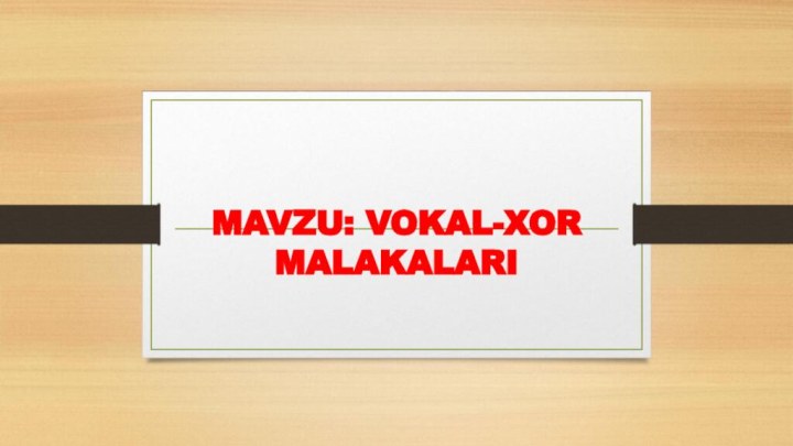 MAVZU: VOKAL-XOR MALAKALARI