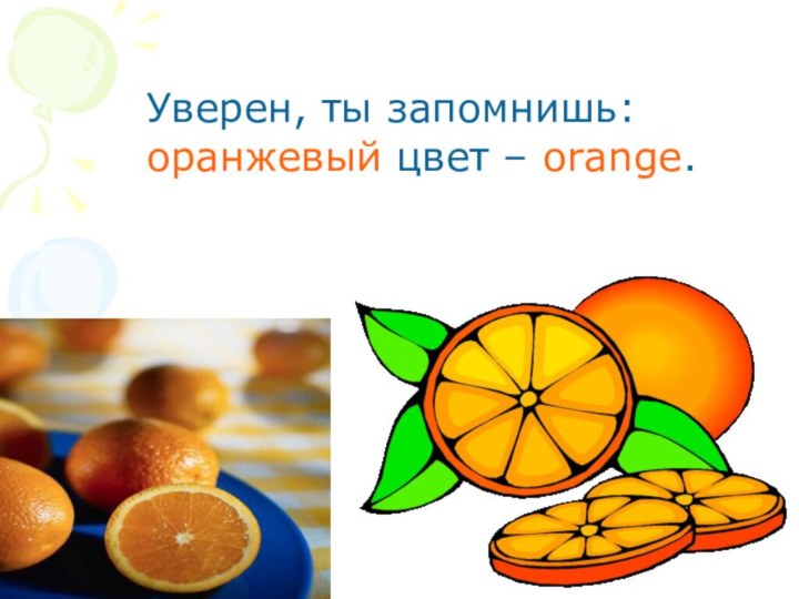 Уверен, ты запомнишь:  оранжевый цвет – orange.