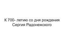 К 700летию -со дня рождения Сергея Радонежского