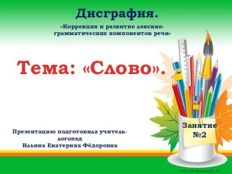 Презентация . Дисграфия. Тема СловоИндивидуальное логопедическое занятие №2.