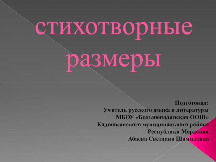 стихотворные размеры Подготовил:Учитель русского языка и литературыМБОУ «Большеполянская ООШ»Кадошкинского муниципального района Республики МордовияАбаева Светлана Шамиловна