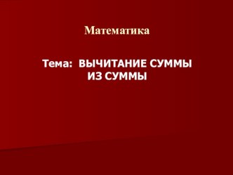 Презентация по математике на тему Вычитание суммы из суммы