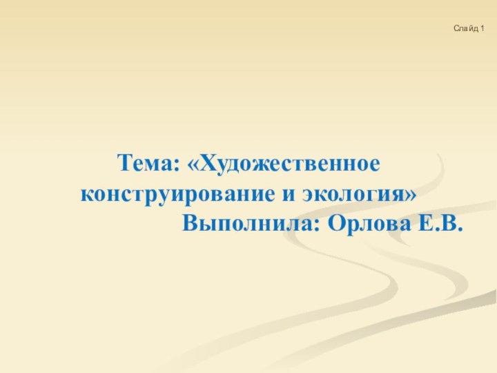 Тема: «Художественное конструирование и экология»Выполнила: Орлова Е.В.    Слайд