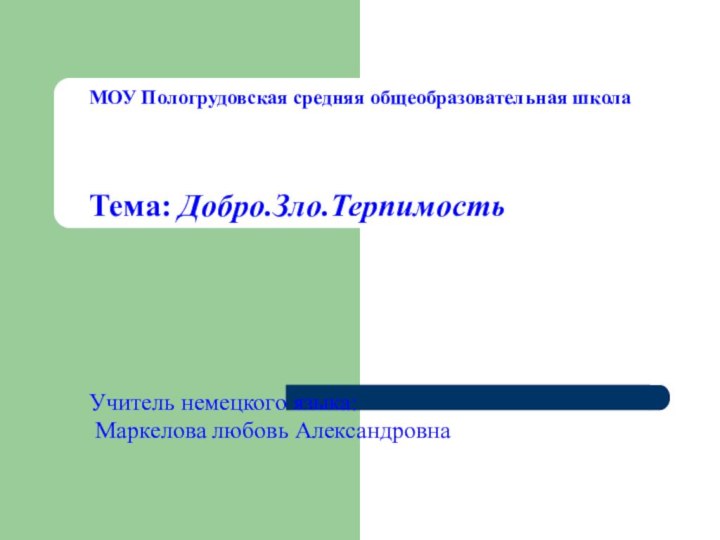 МОУ Пологрудовская средняя общеобразовательная школаТема: Добро.Зло.ТерпимостьУчитель немецкого языка:     Маркелова любовь Александровна