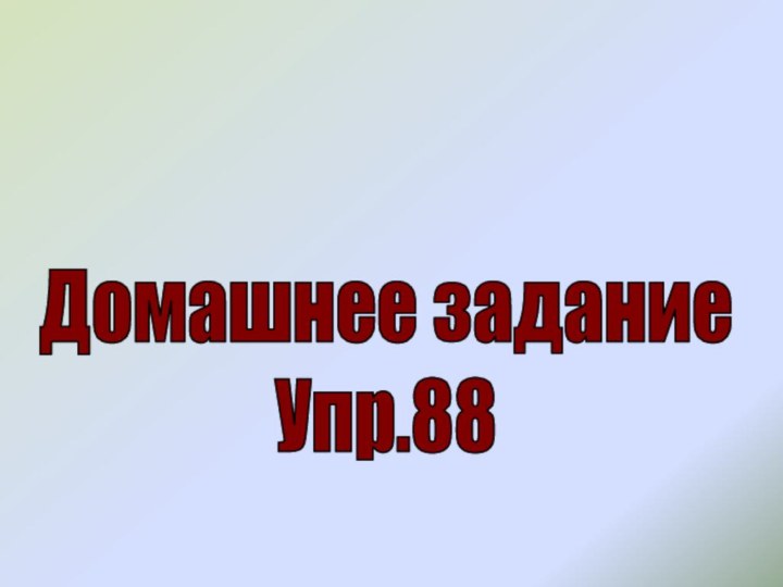 Домашнее заданиеУпр.88