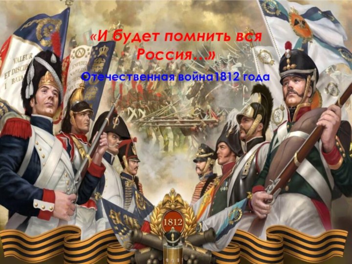 «И будет помнить вся Россия…» Отечественная война1812 года