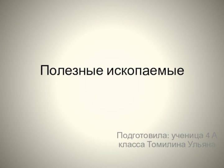 Полезные ископаемыеПодготовила: ученица 4 А класса Томилина Ульяна