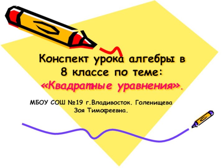 Конспект урока алгебры в 8 классе по теме: «Квадратные уравнения».МБОУ СОШ №19 г.Владивосток. ГоленищеваЗоя Тимофеевна.