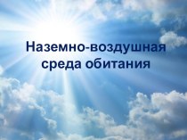 Презентация к уроку биологии 5 класс Приспособления организмов к наземно- воздушной среде обитания (Между небом и землёй)